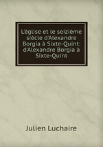 L`glise et le seizime sicle d`Alexandre Borgia  Sixte-Quint: d`Alexandre Borgia  Sixte-Quint