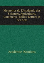 Memoires de L`Academie des Sciences, Agriculture, Commerce, Belles-Lettres et des Arts