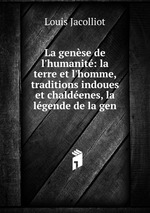 La gense de l`humanit: la terre et l`homme, traditions indoues et chaldenes, la lgende de la gen