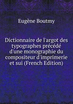 Dictionnaire de l`argot des typographes prcd d`une monographie du compositeur d`imprimerie et sui (French Edition)