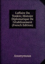L`affaire Du Tonkin; Histoire Diplomatique De l`tablissement (French Edition)