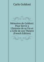 Mmoires de Goldoni: Pour Servir a L`histoire de sa Vie et a Celle de son Thatre (French Edition)