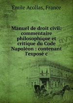 Manuel de droit civil: commentaire philosophique et critique du Code Napolon : contenant l`expos c