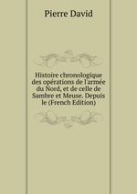 Histoire chronologique des oprations de l`arme du Nord, et de celle de Sambre et Meuse. Depuis le (French Edition)