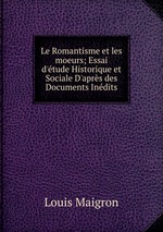 Le Romantisme et les moeurs; Essai d`tude Historique et Sociale D`aprs des Documents Indits