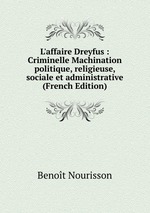 L`affaire Dreyfus : Criminelle Machination politique, religieuse, sociale et administrative (French Edition)