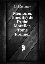 Mmoires (indits) de l`Abb Morellet, Tome Premier