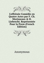L`effrne Comdie en Quatre Actes par F. Ch. Morisseaux & H. Liebrecht. Reprsente Pour la Prem (French Edition)