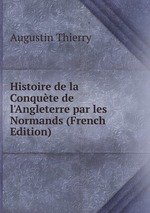 Histoire de la Conqute de l`Angleterre par les Normands (French Edition)
