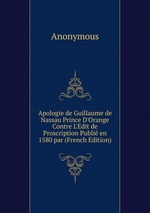 Apologie de Guillaume de Nassau Prince D`Orange Contre L`Edit de Proscription Publi en 1580 par (French Edition)