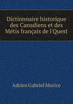 Dictionnaire historique des Canadiens et des Mtis franais de l`Quest