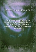 Correspondance indite de l`abb Ferdinand Galiani avec Mme d`Epinay, le baron d`Holbach, le baron d (French Edition)