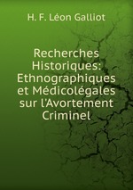 Recherches Historiques: Ethnographiques et Mdicolgales sur l`Avortement Criminel