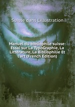 Manuel du bibliophile suisse: Essai sur La TypoGraphie, La Littrature, La Bibliophilie Et l`art (French Edition)