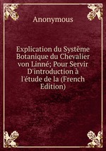Explication du Systme Botanique du Chevalier von Linn; Pour Servir D`introduction  l`tude de la (French Edition)