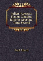 Julien l`Apostat: Flavius Claudius Julianus Apostata, Tome Second