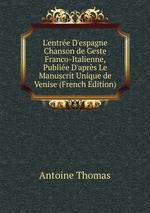 L`entre D`espagne Chanson de Geste Franco-Italienne, Publie D`aprs Le Manuscrit Unique de Venise (French Edition)