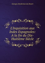 L`Inquisition aux Indes Espagnoles: A la fin du Dix-Huitime Sicle