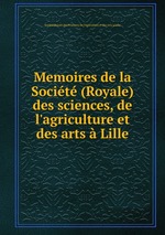 Memoires de la Socit (Royale) des sciences, de l`agriculture et des arts  Lille