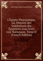 L`gypte Pharaonique, ou, Histoire des Institutions des gyptiens sous leurs rois Nationaux, Tome II (French Edition)