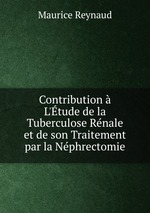 Contribution  L`tude de la Tuberculose Rnale et de son Traitement par la Nphrectomie