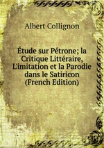 tude sur Ptrone; la Critique Littraire, L`imitation et la Parodie dans le Satiricon (French Edition)