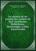 Le chemin de fer projet des comts du Sud: Dorchester, Bellechasse, Montmagny, L`Islet, Kamouraska