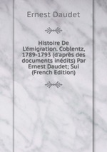 Histoire De L`migration. Coblentz, 1789-1793 (d`aprs des documents indits) Par Ernest Daudet; Sui (French Edition)