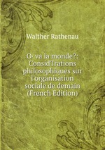 O· va la monde?: ConsidTrations philosophiques sur l`organisation sociale de demain (French Edition)