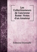 Les Collectionneurs de l`ancienne Rome: Notes d`un Amateur