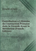 Contribution a L`Histoire de l`instruction Primaire dans la Gironde Avant la Rvolution (French Edition)