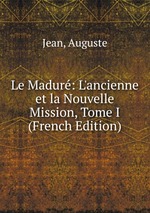 Le Madur: L`ancienne et la Nouvelle Mission, Tome I (French Edition)