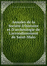 Annales de la Socit D`histoire et D`archologie de L`arrondissement de Saint-Malo