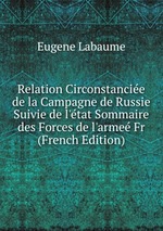 Relation Circonstancie de la Campagne de Russie Suivie de l`tat Sommaire des Forces de l`arme Fr (French Edition)