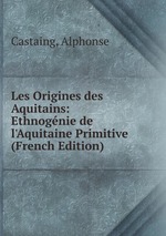 Les Origines des Aquitains: Ethnognie de l`Aquitaine Primitive (French Edition)