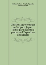 L`Institut agronomique de Sapporo, Japan: Publi par l`Institut  propos de l`Exposition universelle