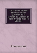 Extrait de L`Expose Sommaire de la Question de la Division du Diocse de Trois-Rivieres (French Edition)