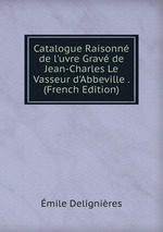 Catalogue Raisonn de l`uvre Grav de Jean-Charles Le Vasseur d`Abbeville . (French Edition)