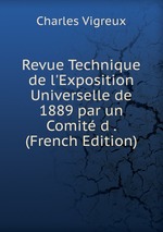 Revue Technique de l`Exposition Universelle de 1889 par un Comit d . (French Edition)