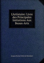 L`Artistaire: Livre des Principales Initiations Aux Beaux-Arts