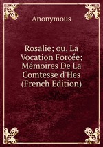 Rosalie; ou, La Vocation Force; Mmoires De La Comtesse d`Hes (French Edition)