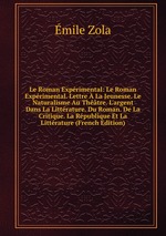 Le Roman Exprimental: Le Roman Exprimental. Lettre  La Jeunesse. Le Naturalisme Au Thtre. L`argent Dans La Littrature. Du Roman. De La Critique. La Rpublique Et La Littrature (French Edition)