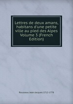 Lettres de deux amans, habitans d`une petite ville au pied des Alpes Volume 3 (French Edition)