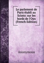 Le parlement de Paris tabli au Scioto: sur les bords de l`Oyo (French Edition)
