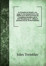 Le Franais en Ontario: son usage et son enseignement sont dfinis par le droit provenant de l`occupation premire, par le droit des gens, par la . discours prononc au ral. (French Edition)