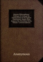 Histoire Philosophique: Politique Et Critique Du Christianisme Et Des glises Chrtiennes, Depuis Jsus Jusqu`au Dix-Neuvime Sicle, Volume 7 (French Edition)