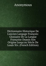 Dictionnaire Historique De L`ancien Langage Franois: Glossaire De La Langue Franoise Depuis Son Origine Jusqu`au Sicle De Louis Xiv. (French Edition)