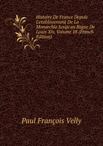 Histoire De France Depuis L`etablissement De La Monarchie Jusqu`au Regne De Louis Xiv, Volume 18 (French Edition)
