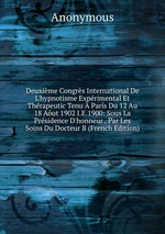 Deuxime Congrs International De L`hypnotisme Exprimental Et Thrapeutic Tenu  Paris Du 12 Au 18 Aut 1902 I.E.1900: Sous La Prsidence D`honneur . Par Les Soins Du Docteur B (French Edition)