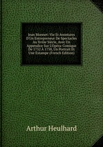Jean Monnet: Vie Et Aventures D`Un Entrepreneur De Spectacles Au Xviiie Sicle, Avec Un Appendice Sur L`Opra-Comique De 1752 1758, Un Portrait Et Une Estampe (French Edition)